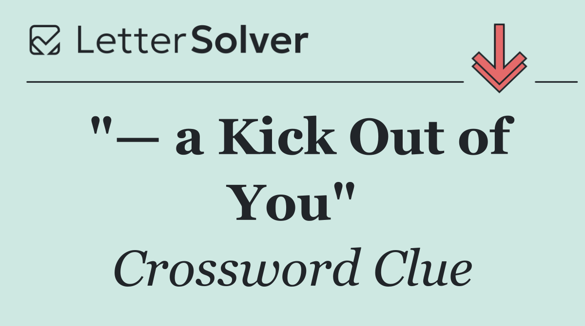 "— a Kick Out of You"
