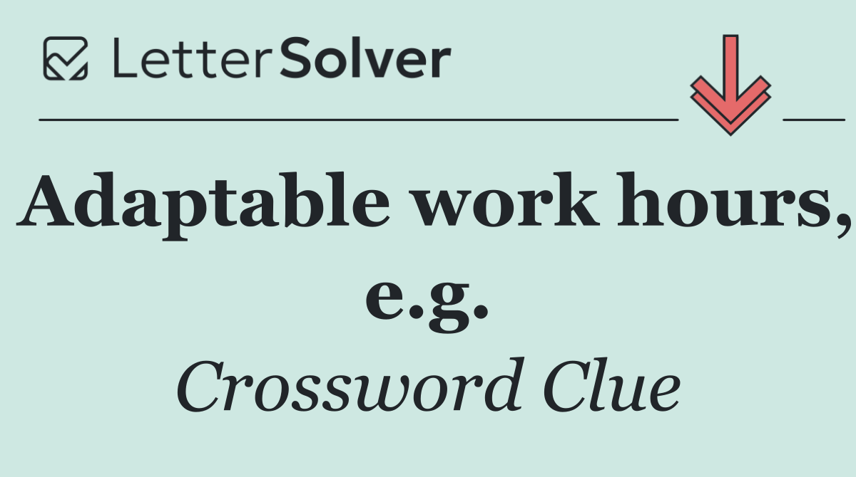 Adaptable work hours, e.g.