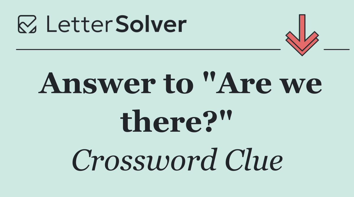 Answer to "Are we there?"