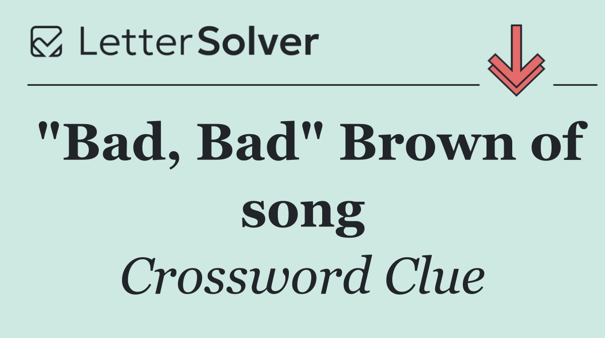 "Bad, Bad" Brown of song