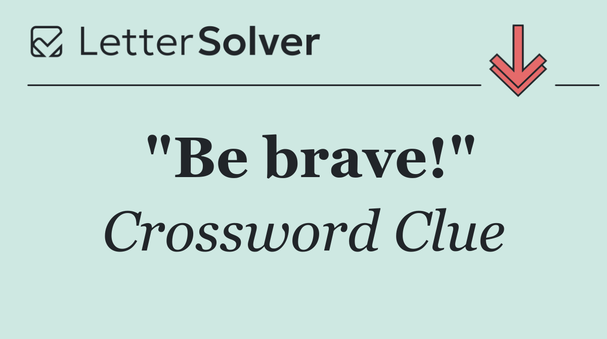 "Be brave!"