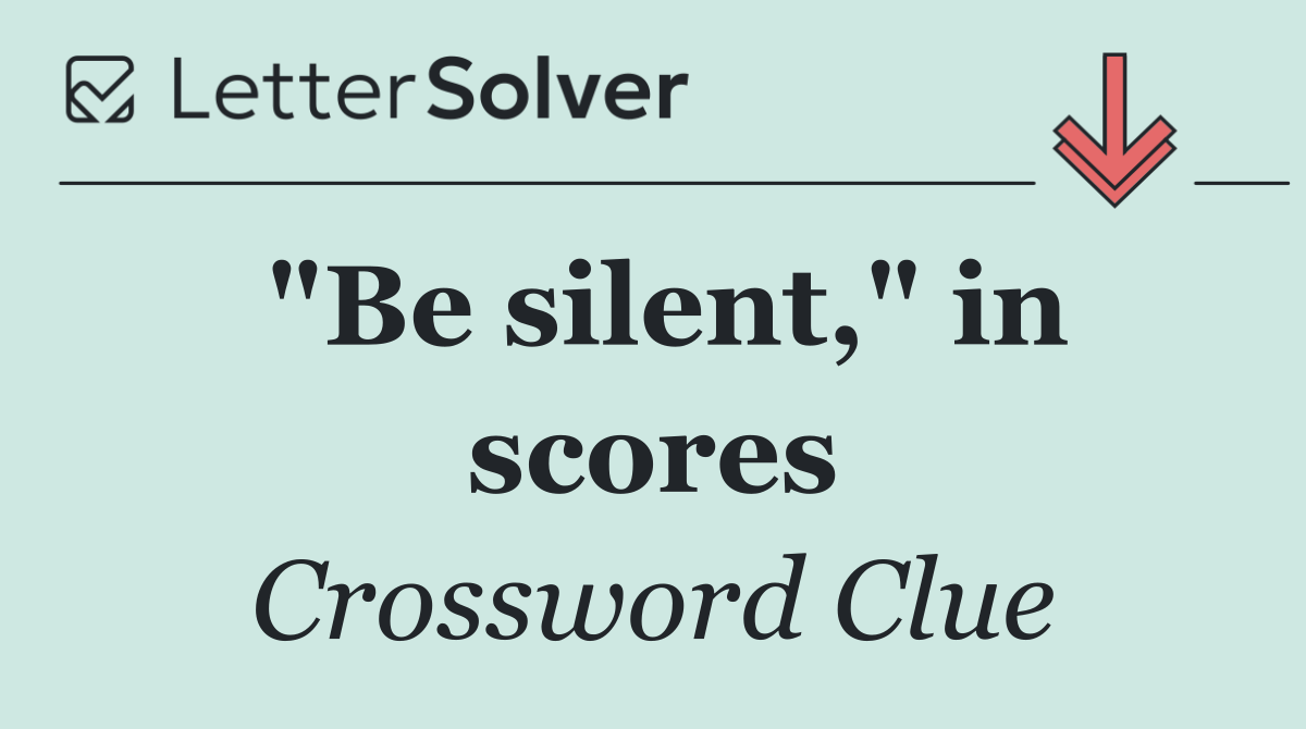 "Be silent," in scores