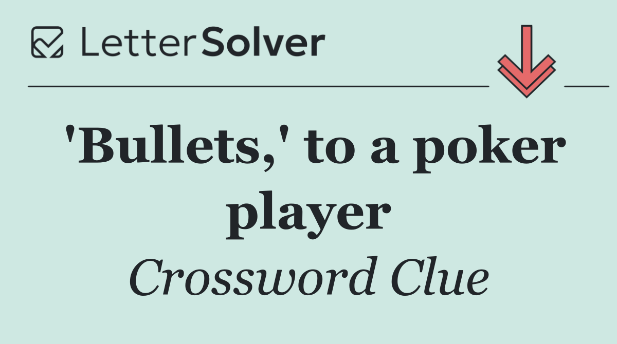 'Bullets,' to a poker player