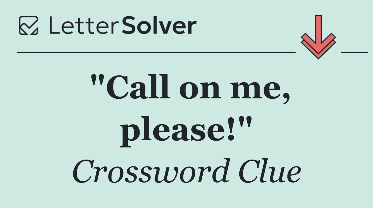 "Call on me, please!"