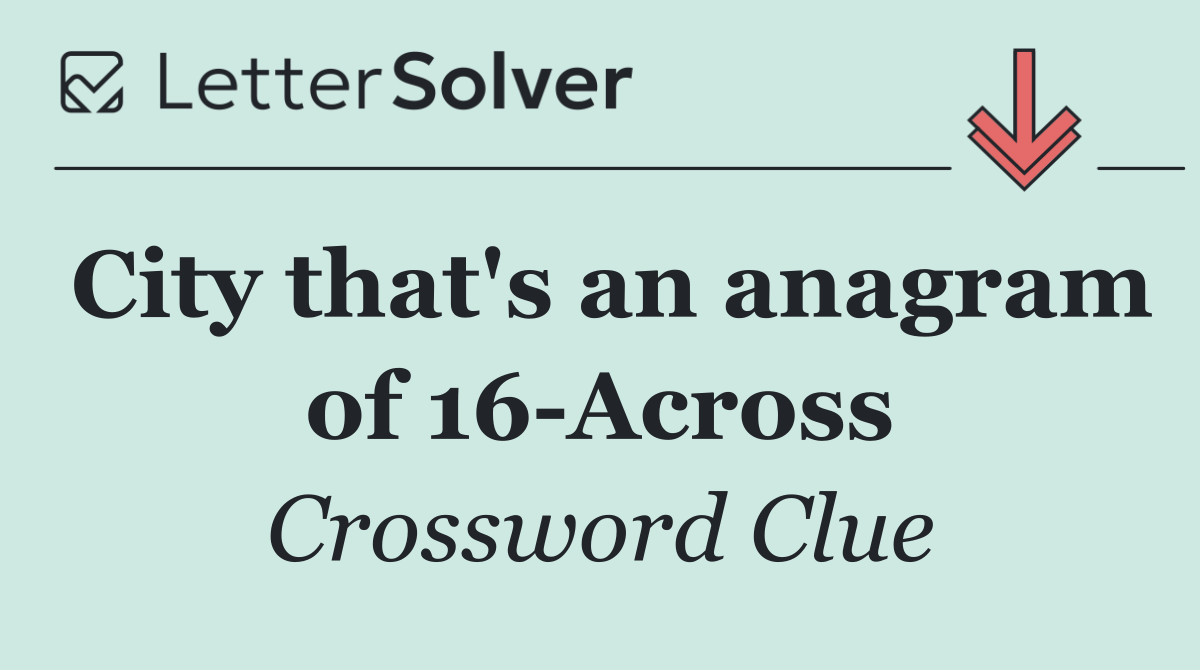 City that's an anagram of 16 Across