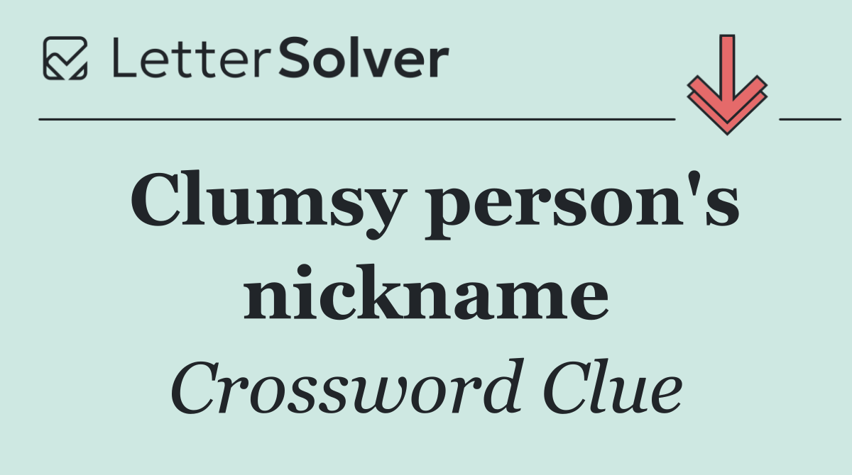 Clumsy person's nickname