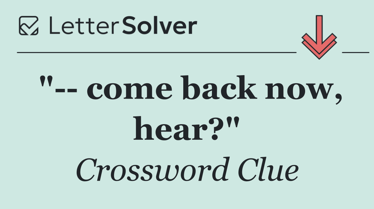 "   come back now, hear?"