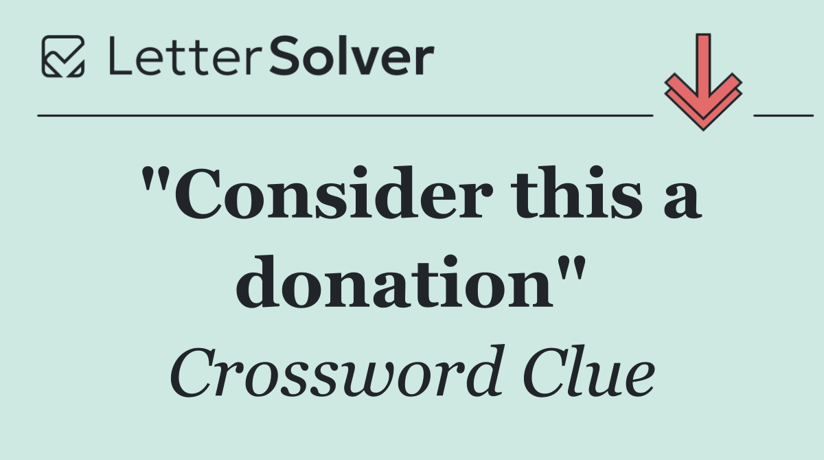 "Consider this a donation"