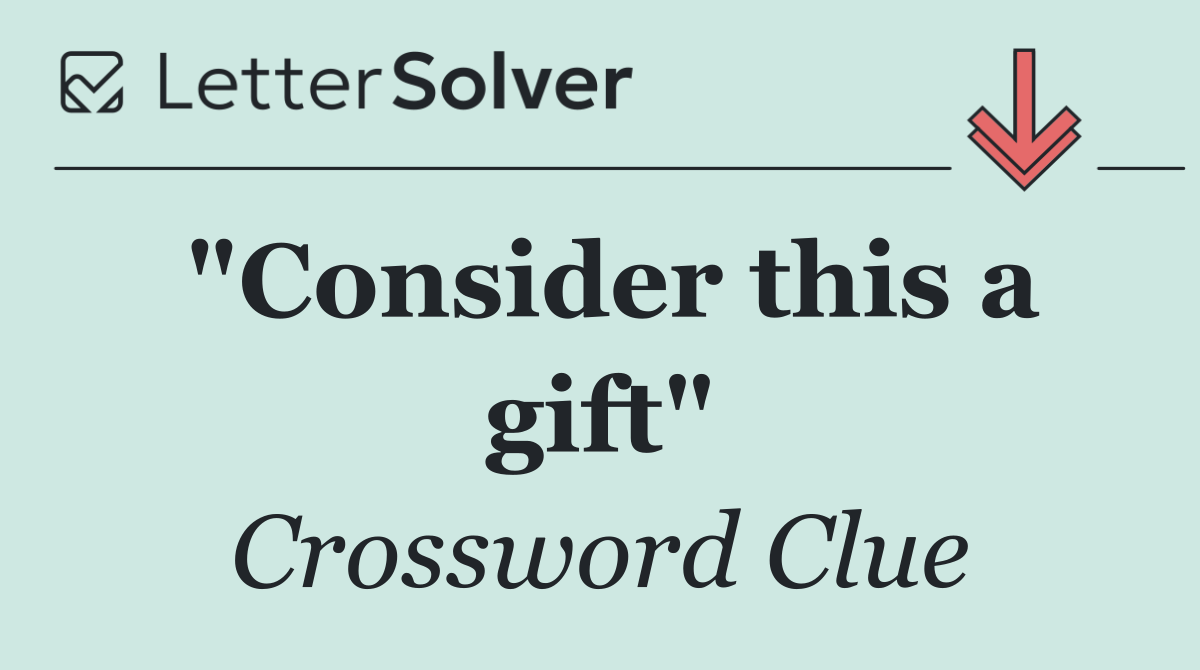 "Consider this a gift"