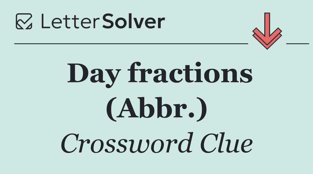 Day fractions (Abbr.)