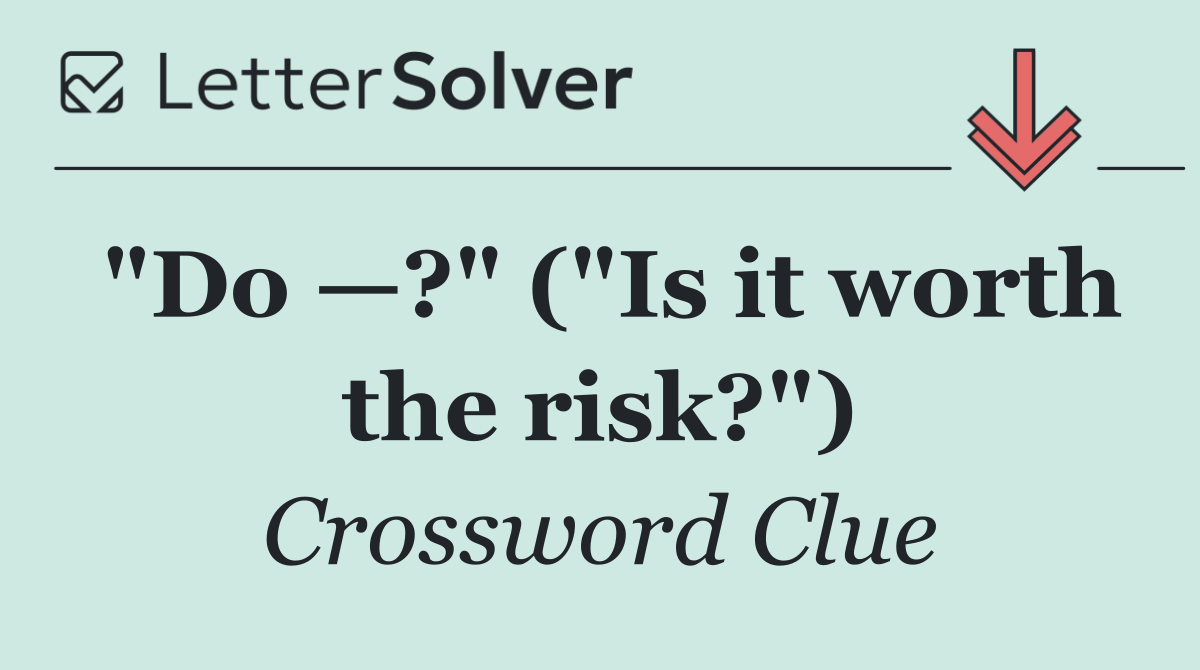 "Do —?" ("Is it worth the risk?")