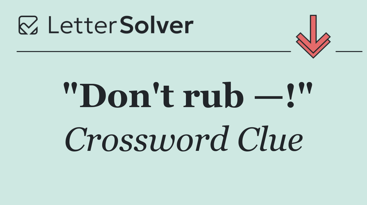 "Don't rub —!"