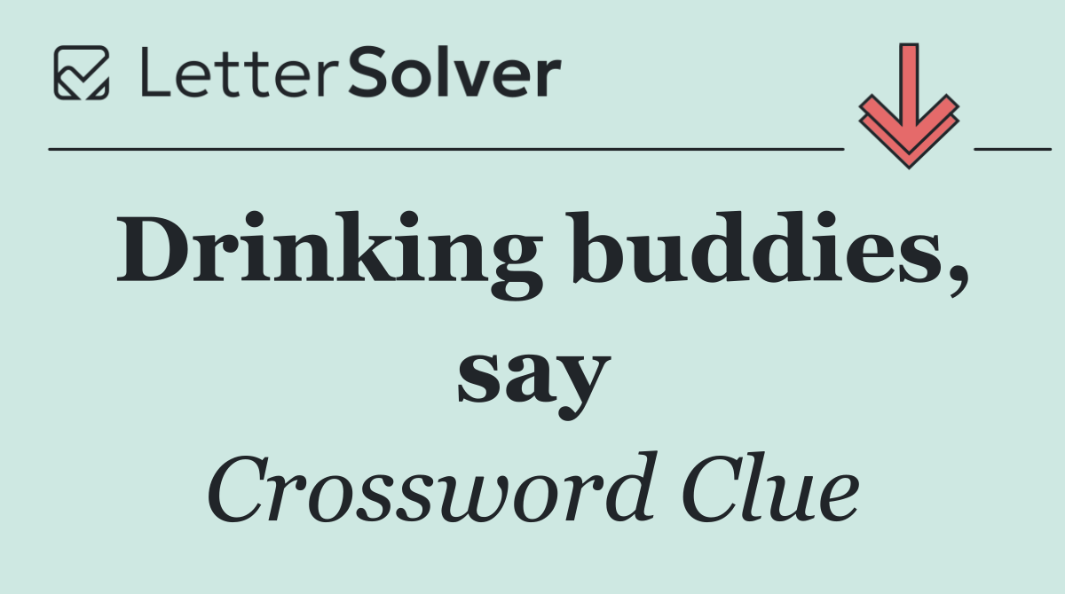 Drinking buddies, say