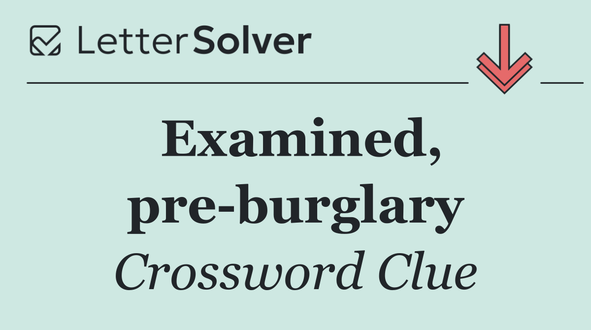 Examined, pre burglary