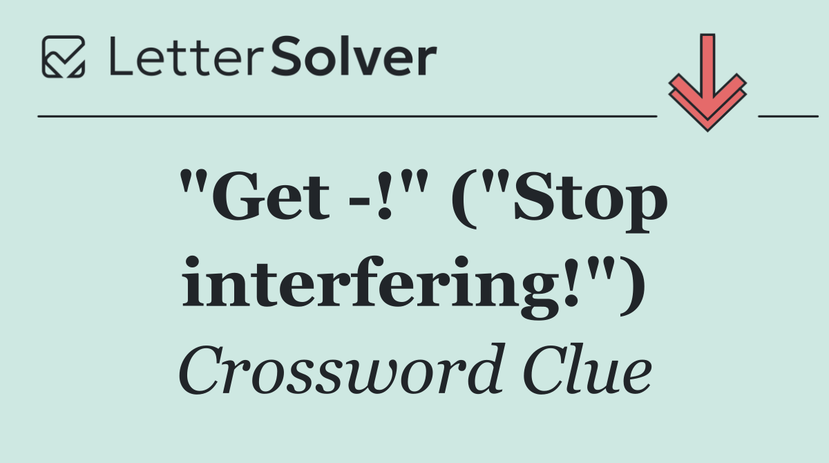 "Get  !" ("Stop interfering!")