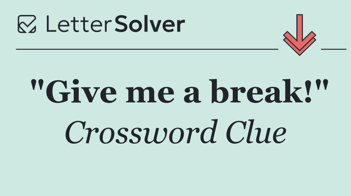 "Give me a break!"