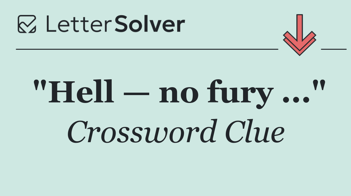 "Hell — no fury ..."