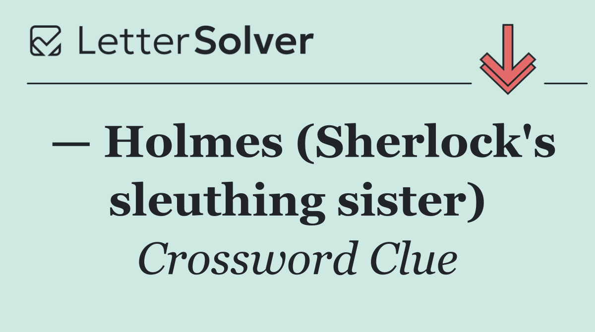 — Holmes (Sherlock's sleuthing sister)