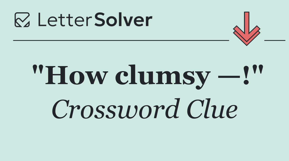 "How clumsy —!"