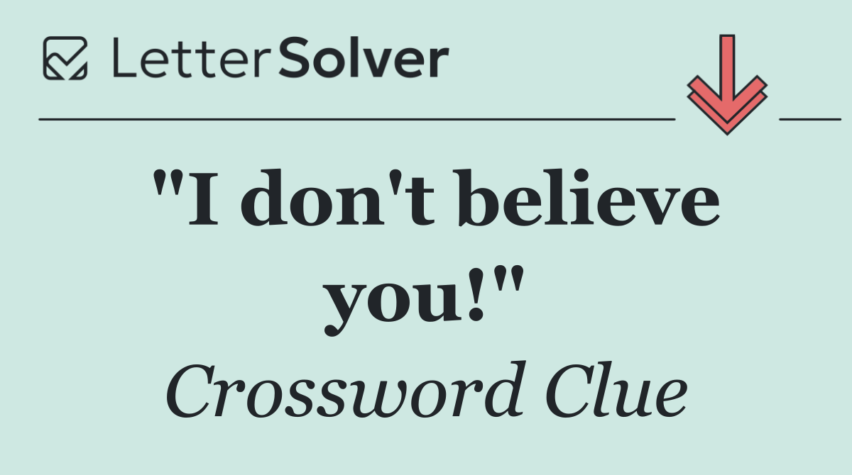 "I don't believe you!"