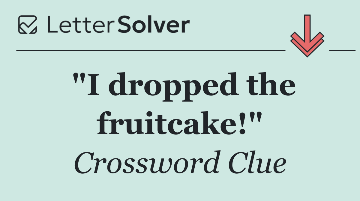 "I dropped the fruitcake!"