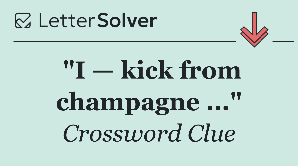 "I — kick from champagne ..."
