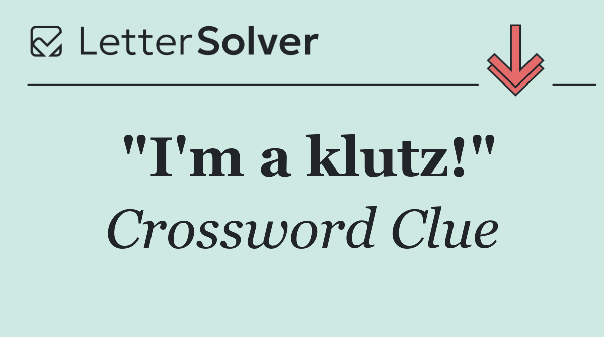 "I'm a klutz!"