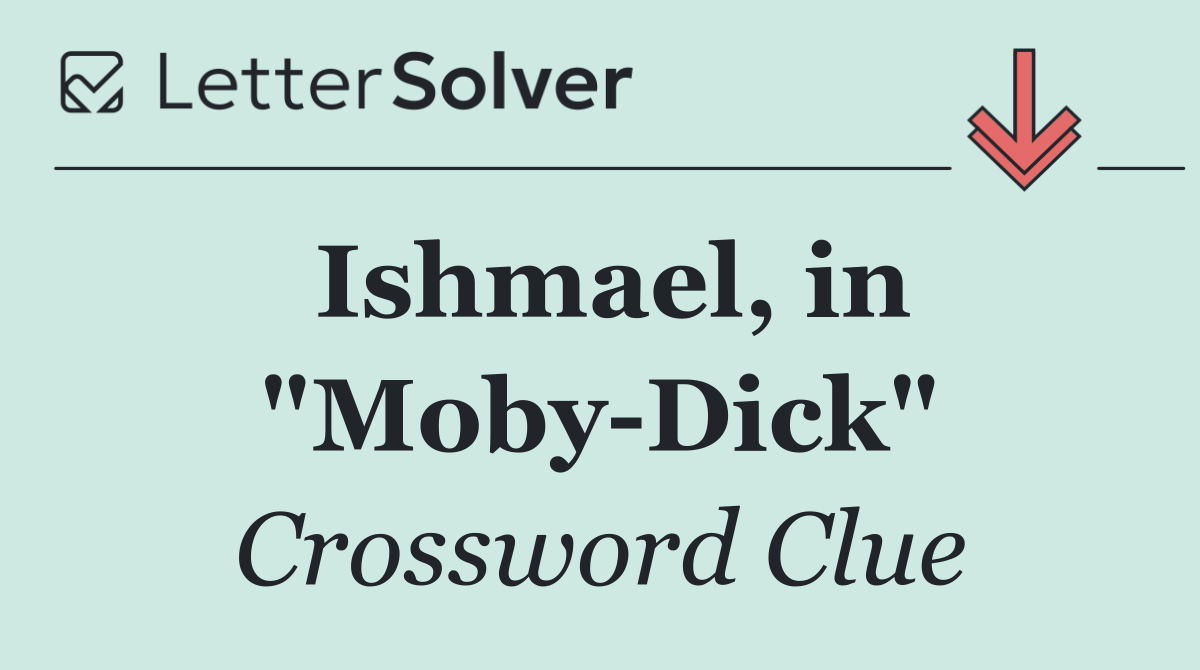 Ishmael, in "Moby Dick"