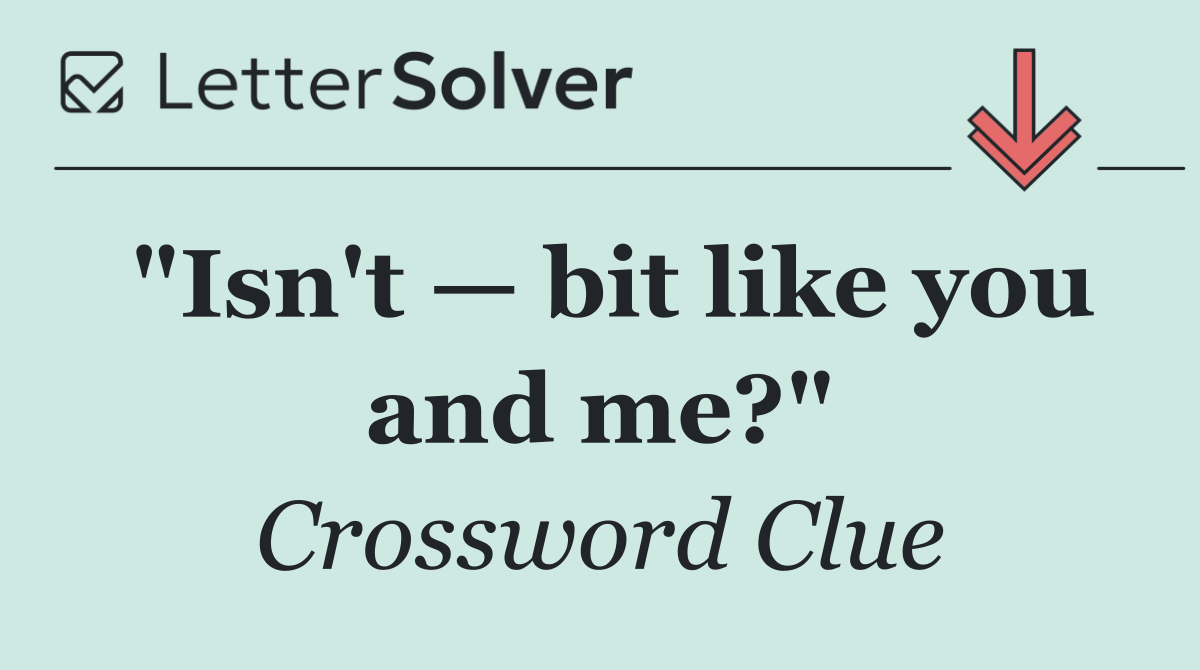 "Isn't — bit like you and me?"