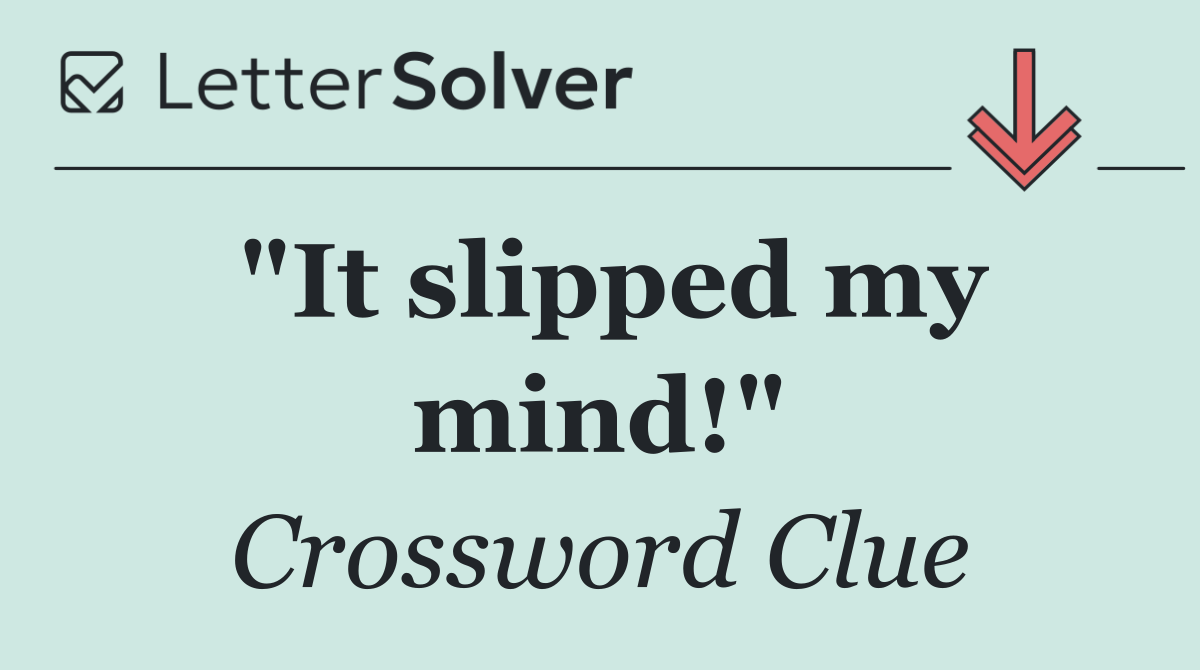 "It slipped my mind!"