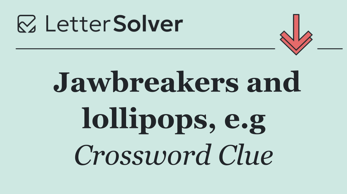 Jawbreakers and lollipops, e.g