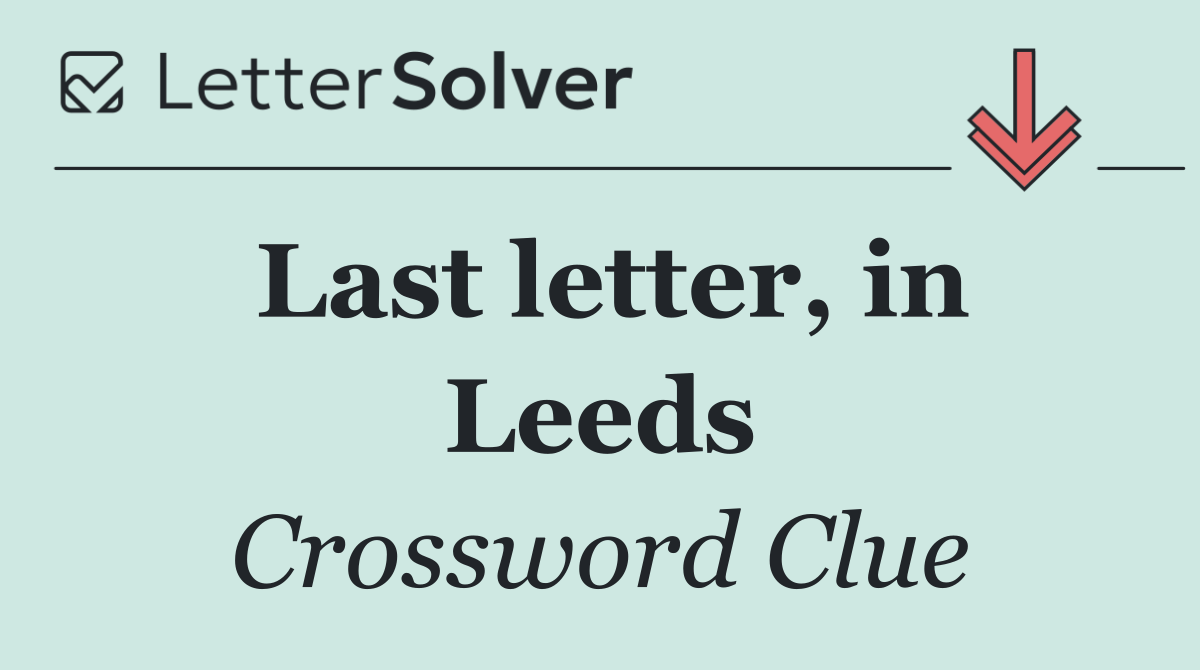 Last letter, in Leeds
