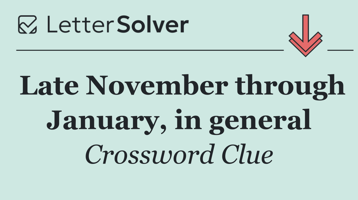 Late November through January, in general