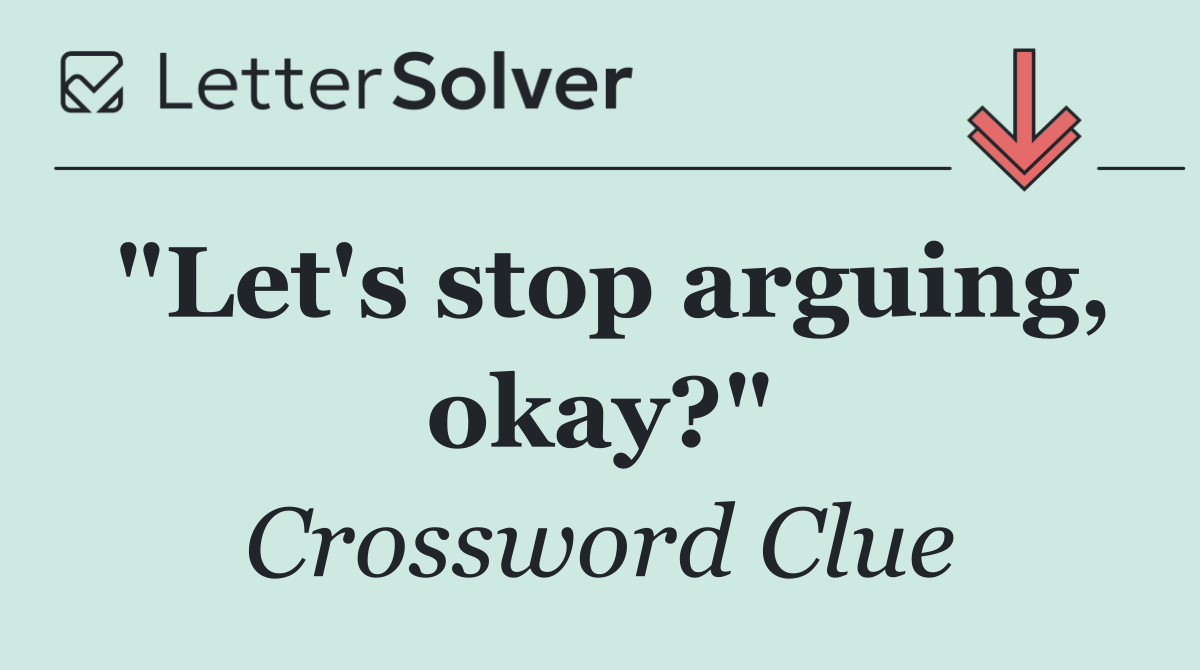"Let's stop arguing, okay?"