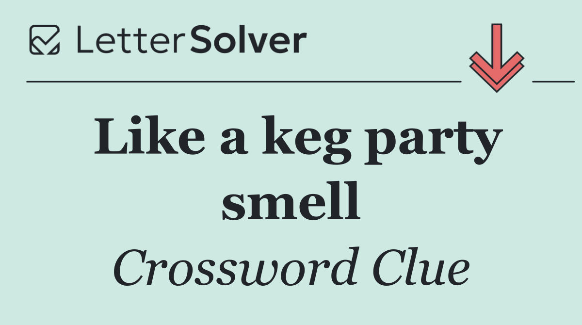 Like a keg party smell
