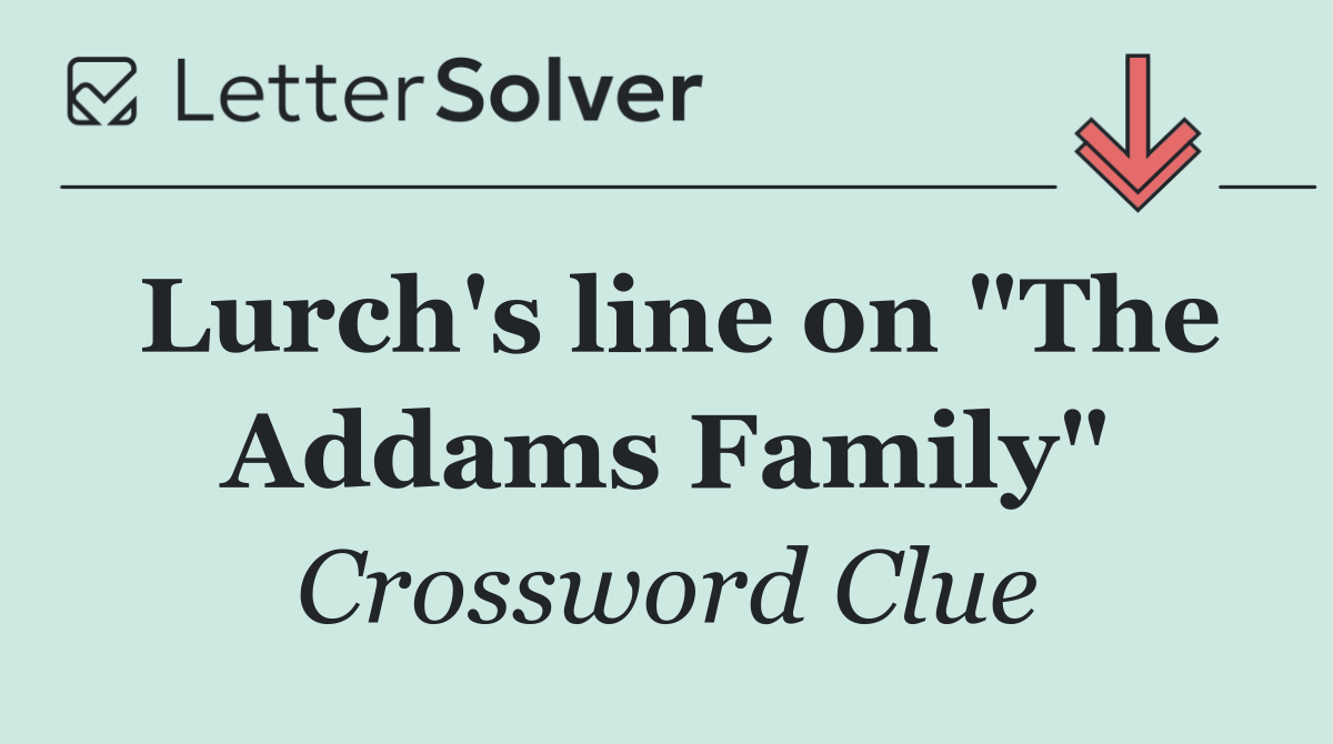 Lurch's line on "The Addams Family"