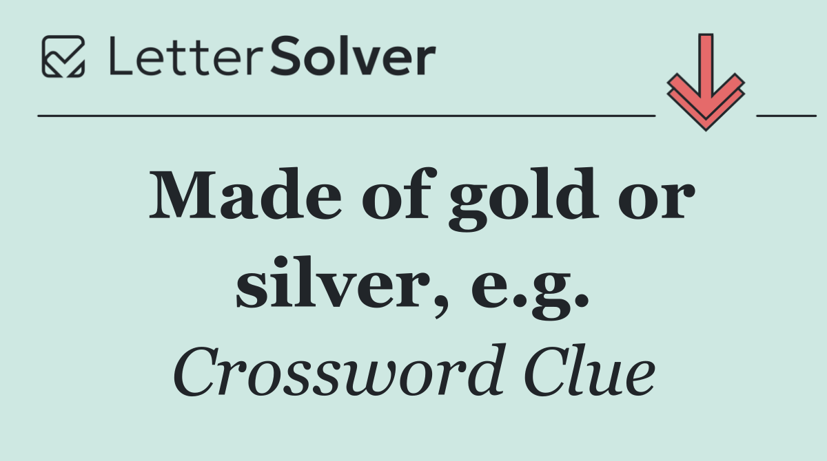Made of gold or silver, e.g.