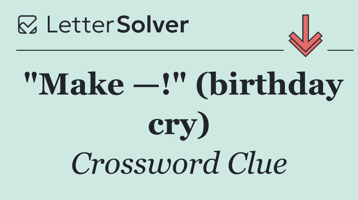 "Make —!" (birthday cry)