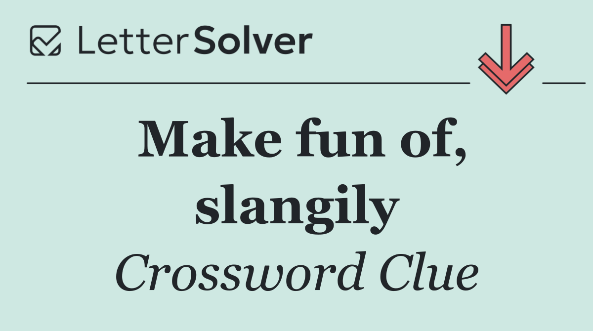 Make fun of, slangily