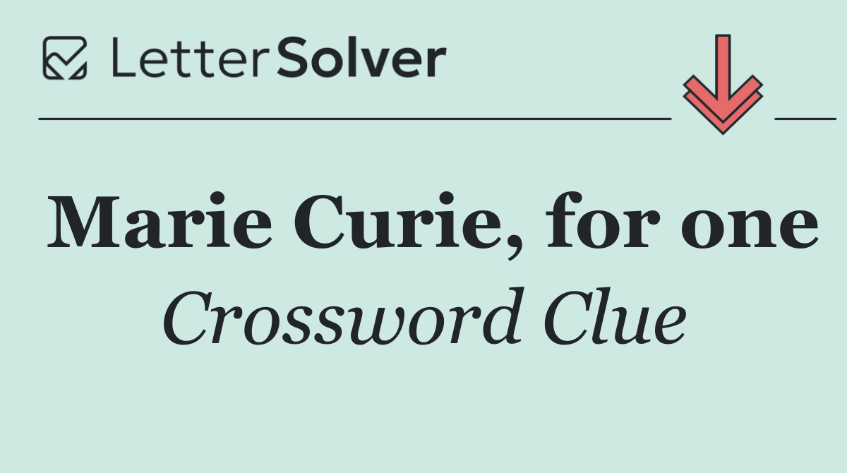 Marie Curie, for one