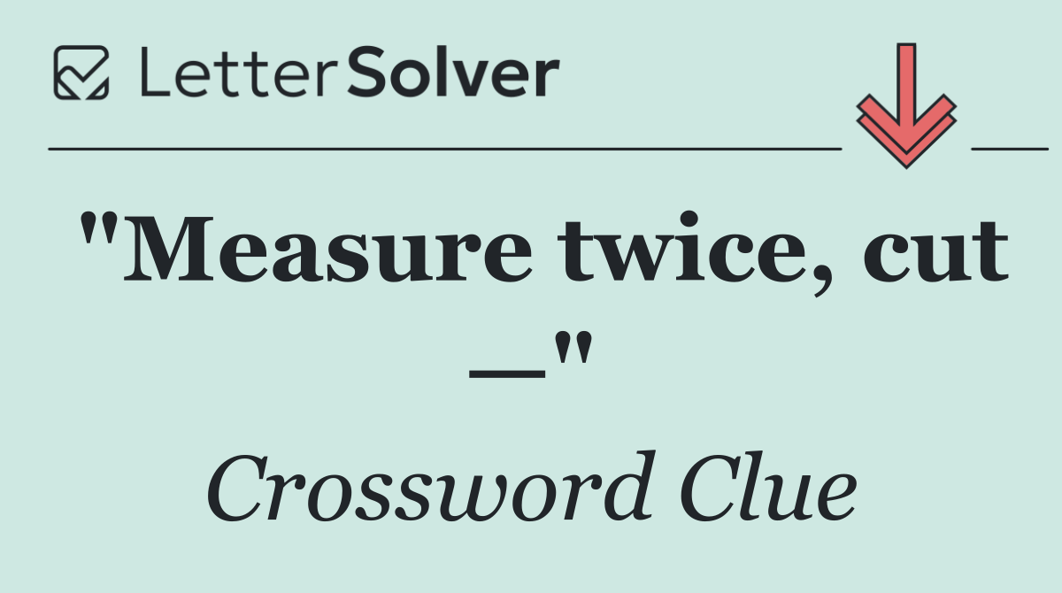 "Measure twice, cut —"