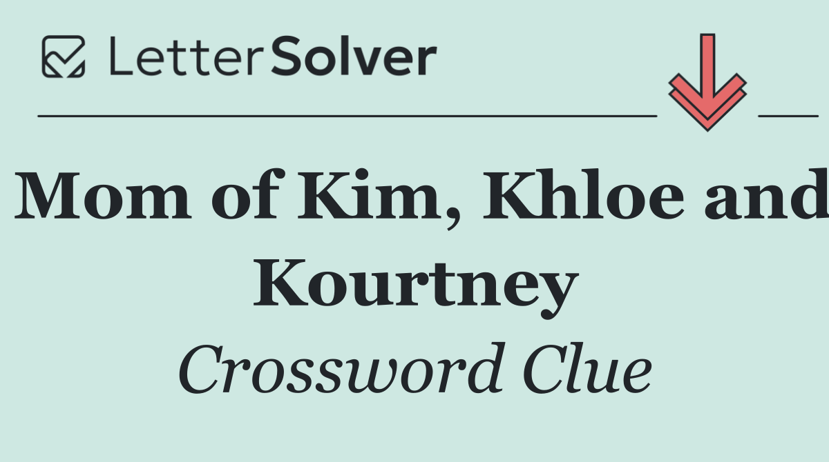 Mom of Kim, Khloe and Kourtney