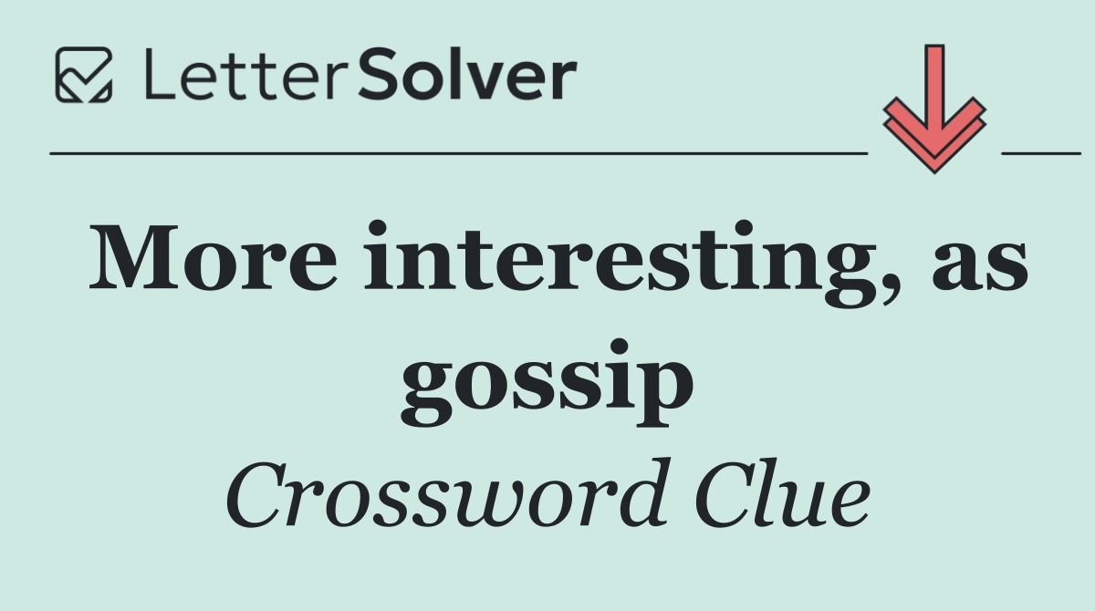 More interesting, as gossip