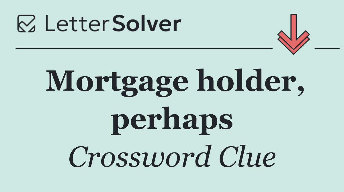 Mortgage holder, perhaps