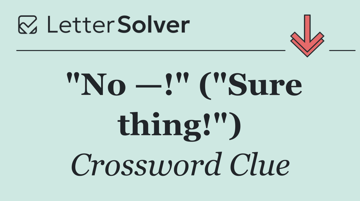 "No —!" ("Sure thing!")