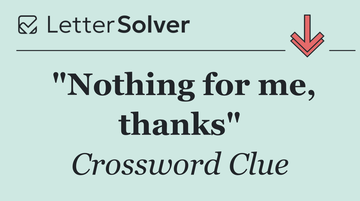 "Nothing for me, thanks"