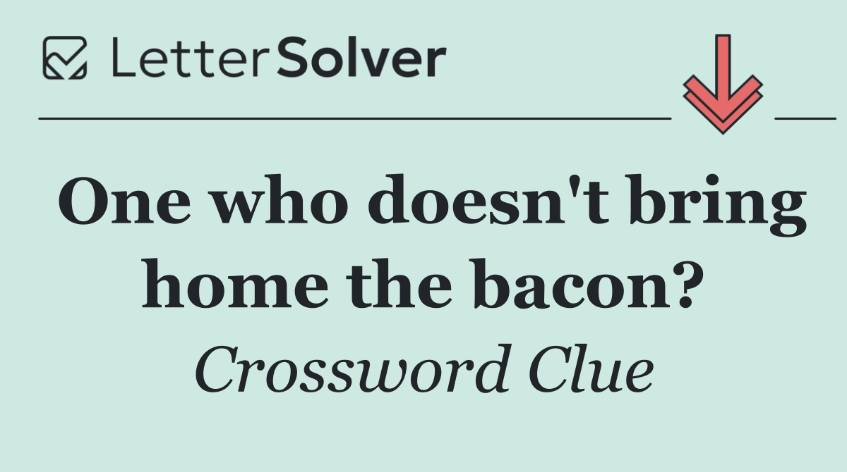 One who doesn't bring home the bacon?