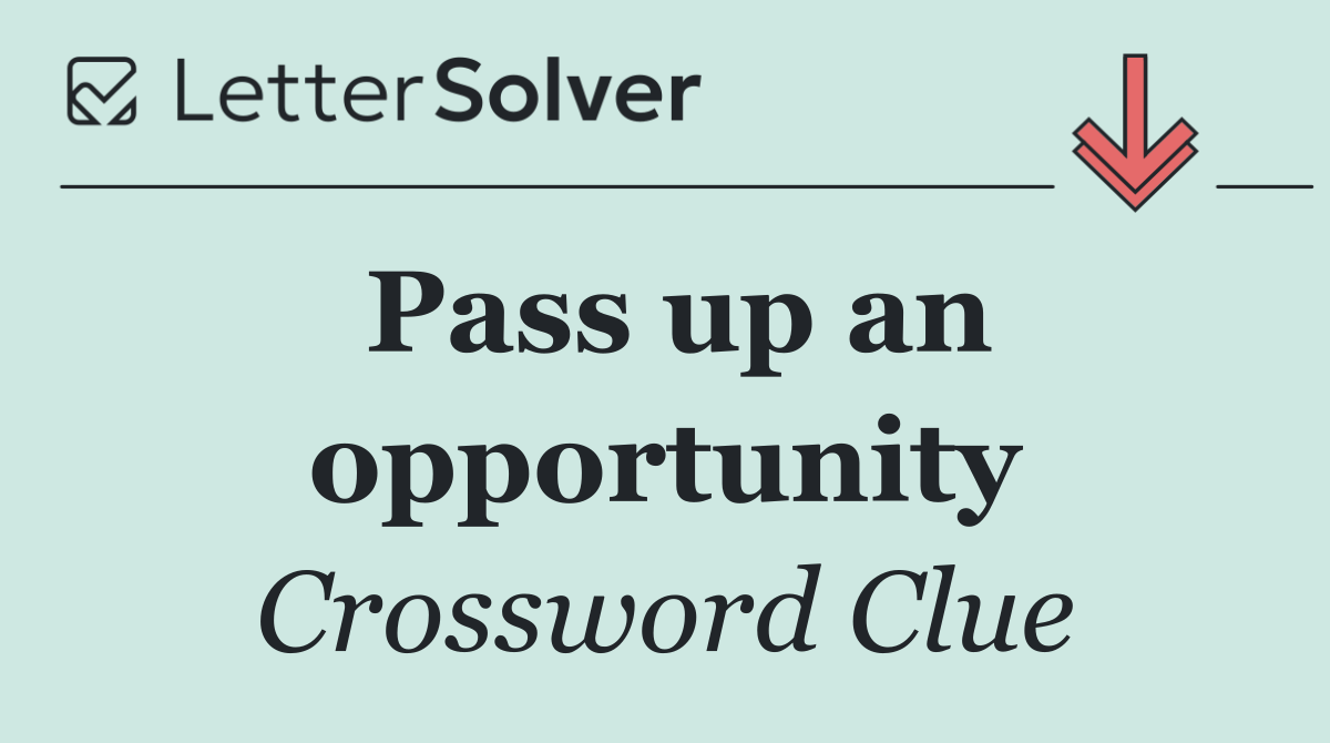 Pass up an opportunity