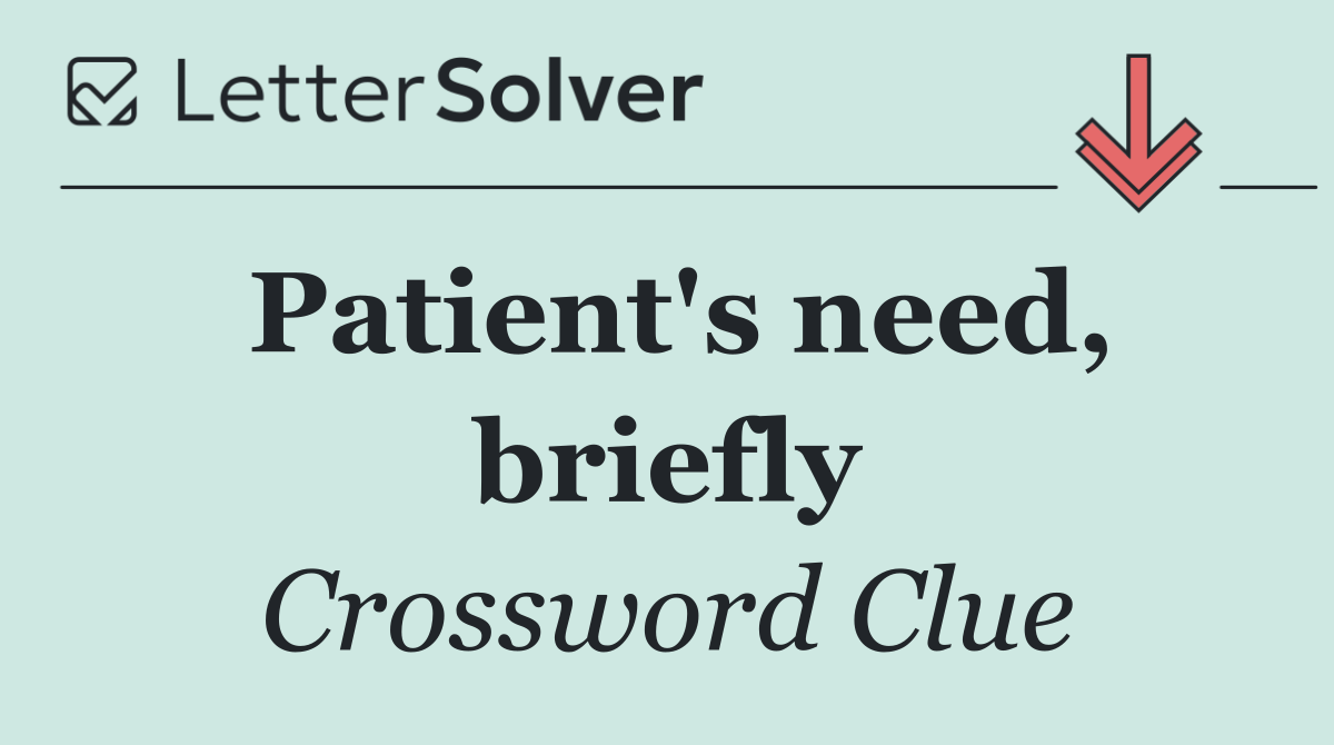 Patient's need, briefly