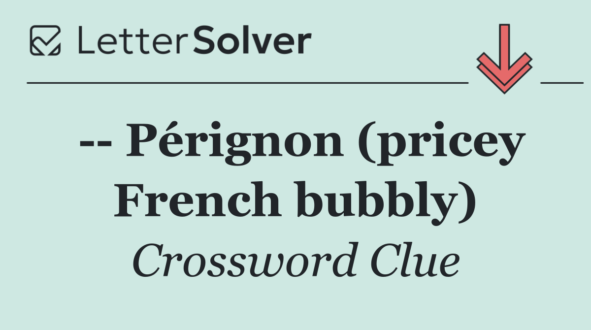    Pérignon (pricey French bubbly)